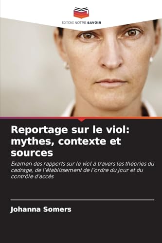 Reportage sur le viol: mythes, contexte et sources: Examen des rapports sur le viol à travers les théories du cadrage, de l'établissement de l'ordre du jour et du contrôle d'accès von Editions Notre Savoir