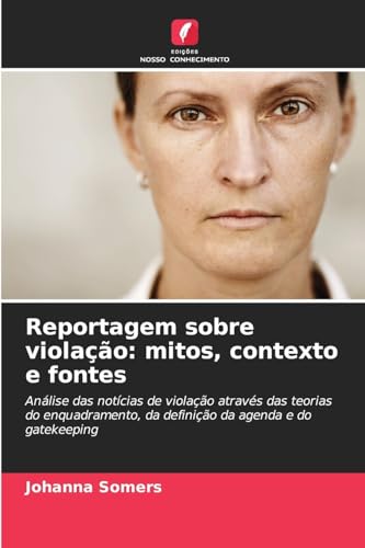 Reportagem sobre violação: mitos, contexto e fontes: Análise das notícias de violação através das teorias do enquadramento, da definição da agenda e do gatekeeping von Edições Nosso Conhecimento