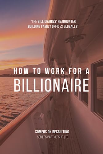 How To Work For A Billionaire: The ultimate guide to family office careers and working in family offices from a leading family office recruitment firm