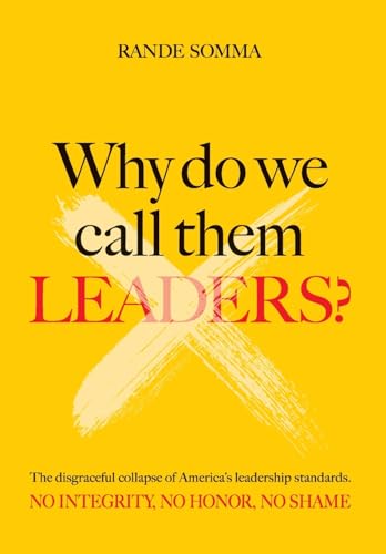 WHY DO WE CALL THEM LEADERS?: The disgraceful collapse of America's leadership standards. No integrity. No honor. No shame. von Booklocker.com, Inc.