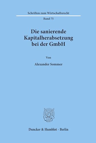 Die sanierende Kapitalherabsetzung bei der GmbH.: Dissertationsschrift (Schriften zum Wirtschaftsrecht, Band 75) von Duncker & Humblot