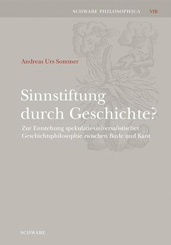 Sinnstiftung durch Geschichte?: Zur Entstehung spekulativ-universalistischer Geschichtsphilosophie zwischen Bayle und Kant (Schwabe Philosophica)