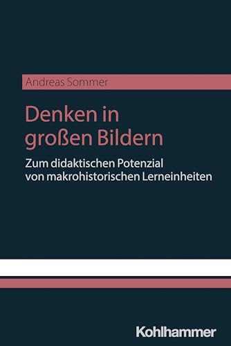 Denken in großen Bildern: Zum didaktischen Potenzial von makrohistorischen Lerneinheiten (Forum historische Forschung: Geschichtsdidaktik) von W. Kohlhammer GmbH