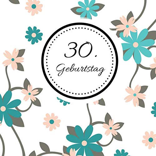 30. Geburtstag: Gästebuch zum Selbstgestalten und Eintragen von Glückwünschen | Format 21,5 x 21,5 cm | Motiv: Floral türkis von Independently published