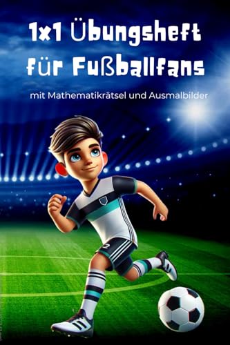 1x1 Übungsheft für Fußballfans: kleines 1x1 üben und festigen - mit Mathe Rätsel, Textaufgaben und Fußball Ausmalbilder (Übungshefte für das kleine 1x1) von Independently published