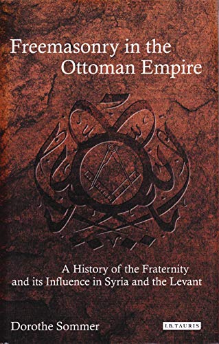Freemasonry in the Ottoman Empire: A History of the Fraternity and its Influence in Syria and the Levant (Library of Ottoman Studies) von I. B. Tauris & Company