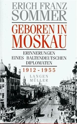 Geboren in Moskau: Erinnerungen eines baltendeutschen Diplomaten 1912-1955