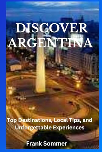 DISCOVER ARGENTINA: Top Destinations, Local Tips, and Unforgettable Experiences DISCOVER ARGENTINA: Top Destinations, Local Tips, and Unforgettable Experiences von Independently published