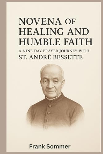 Novena of Healing and Humble Faith: A Nine-Day Prayer Journey with St. André Bessette Novena of Healing and Humble Faith: A Nine-Day Prayer Journey with St. André Bessette von Independently published