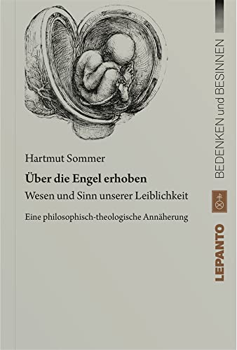 Über die Engel erhoben: Wesen und Sinn unserer Leiblichkeit. Eine philosophisch-theologische Annäherung (Reihe: Bedenken und Besinnen) von Lepanto Verlag