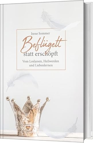 Beflügelt statt erschöpft: Vom Loslassen, Heilwerden und Liebenlernen