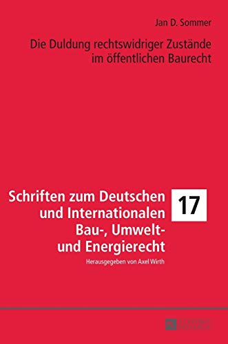 Die Duldung rechtswidriger Zustände im öffentlichen Baurecht: Dissertationsschrift (Schriften zum Deutschen und Internationalen Bau-, Umwelt- und Energierecht, Band 17)