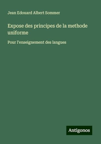 Expose des principes de la methode uniforme: Pour l'enseignement des langues von Antigonos Verlag