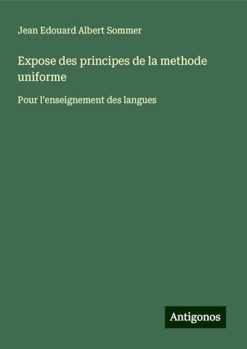 Expose des principes de la methode uniforme: Pour l'enseignement des langues von Antigonos Verlag