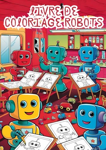 Livre de Coloriage Robots - Plus de 100 dessins à colorier pour enfants: Amuse-toi à colorier des robots fantastiques et stimule ta créativité ! von Independently published