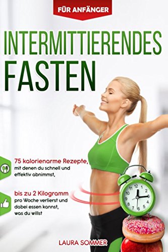 Intermittierendes Fasten für Anfänger: 75 kalorienarme Rezepte, mit denen du schnell und effektiv abnimmst, bis zu 2 Kilogramm pro Woche verlierst und dabei essen kannst, was du willst Intermittierendes Fasten für Anfänger: 75 kalorienarme Rezepte, mit denen du schnell und effektiv abnimmst, bis zu 2 Kilogramm pro Woche verlierst und dabei essen kannst, was du willst von Independently published