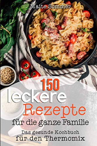 150 leckere Rezepte für die ganze Familie: Das gesunde Kochbuch für den Thermomix von Independently published