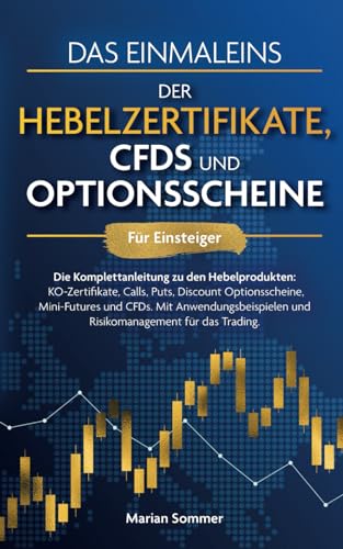 Das Einmaleins der Hebelzertifikate, CFDs und Optionsscheine für Einsteiger: Die Komplettanleitung zu allen Hebelprodukten. Mit Anwendungsbeispielen für das Trading Das Einmaleins der Hebelzertifikate, CFDs und Optionsscheine für Einsteiger: Die Komplettanleitung zu allen Hebelprodukten. Mit Anwendungsbeispielen für das Trading