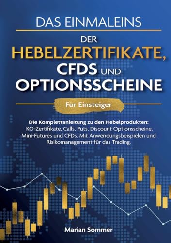 Das Einmaleins der Hebelzertifikate, CFDs und Optionsscheine für Einsteiger: Die Komplettanleitung zu den Hebelprodukten: KO-Zertifikate, Calls, Puts, ... und Risikomanagement für das Trading. von Books on Demand