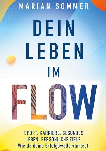Dein Leben im Flow: SPORT, KARRIERE, GESUNDES LEBEN, PERSÖNLICHE ZIELE. Wie du deine Erfolgswelle startest. Dein Leben im Flow: SPORT, KARRIERE, GESUNDES LEBEN, PERSÖNLICHE ZIELE. Wie du deine Erfolgswelle startest.