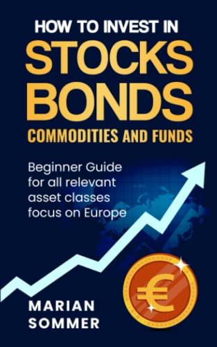 How to invest in stocks, bonds, commodities, and funds: Beginner Guide for all relevant asset classes focus on Europe How to invest in stocks, bonds, commodities, and funds: Beginner Guide for all relevant asset classes focus on Europe