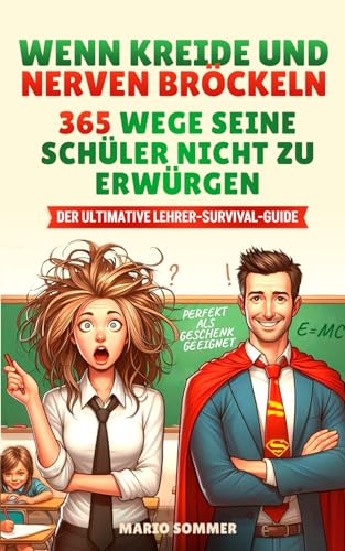 Wenn Kreide und Nerven bröckeln – 365 Wege seine Schüler nicht zu erwürgen: Das ultimative Überlebenshandbuch für Lehrer