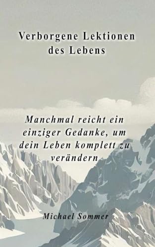 Verborgene Lektionen des Lebens: Manchmal reicht ein einziger Gedanke, um dein Leben komplett zu verändern von Independently published