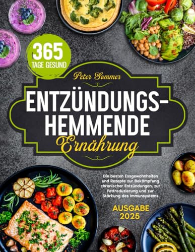 Entzündungshemmende Ernährung: Die besten Essgewohnheiten und Rezepte zur Bekämpfung chronischer Entzündungen, zur Fettreduzierung und zur Stärkung des Immunsystems. von Independently published