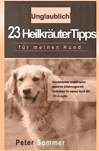 Unglaublich! 23 Heilkraeutertipps fuer meinen Hund: Hundebesitzer erzaehlt seine positiven Erfahrungen mit Heilkraeutern für seinen Hund BO. von Createspace Independent Publishing Platform