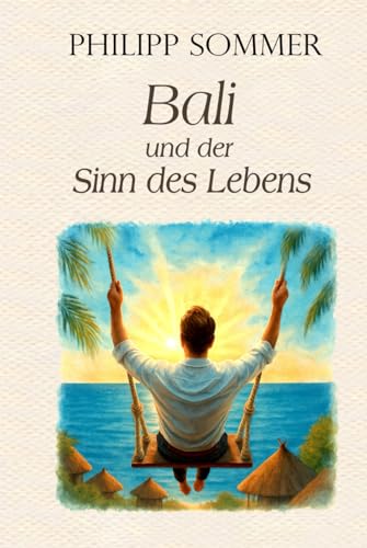 Bali und der Sinn des Lebens: Von der Kunst das Glück zu schmieden von Independently published