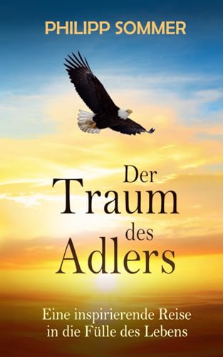 Der Traum des Adlers: Eine inspirierende Reise in die Fülle des Lebens Der Traum des Adlers: Eine inspirierende Reise in die Fülle des Lebens