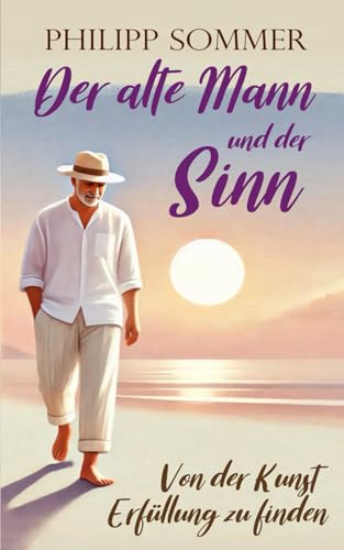 Der alte Mann und der Sinn: Von der Kunst Erfüllung zu finden (Glücks-Trilogie + Arbeitsbuch, Band 3) Der alte Mann und der Sinn: Von der Kunst Erfüllung zu finden (Glücks-Trilogie + Arbeitsbuch, Band 3)