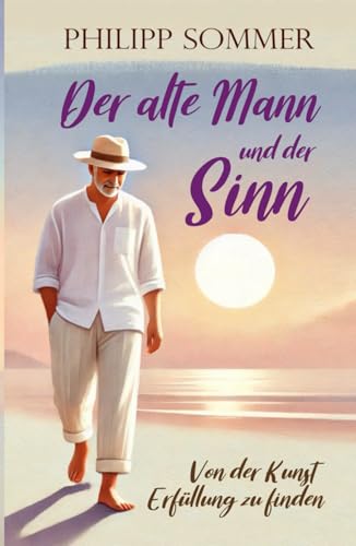 Der alte Mann und der Sinn: Von der Kunst Erfüllung zu finden (Glücks-Trilogie + Arbeitsbuch, Band 3) von Independently published