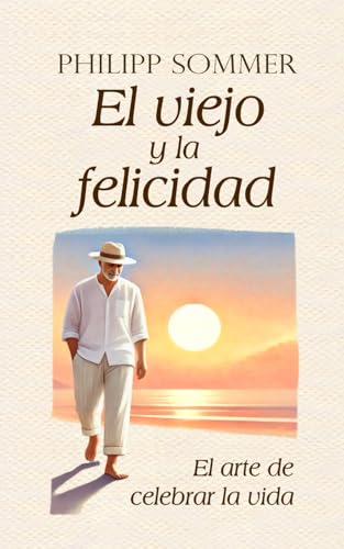 El viejo y la felicidad: El arte de celebrar la vida von Independently published