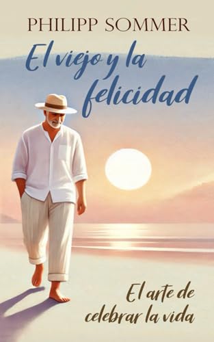 El viejo y la felicidad: El arte de celebrar la vida