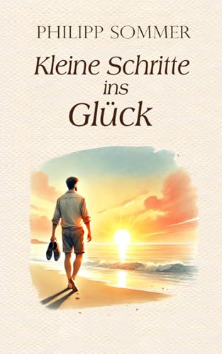 Kleine Schritte ins Glück: Über die Magie der Gewohnheiten von Independently published