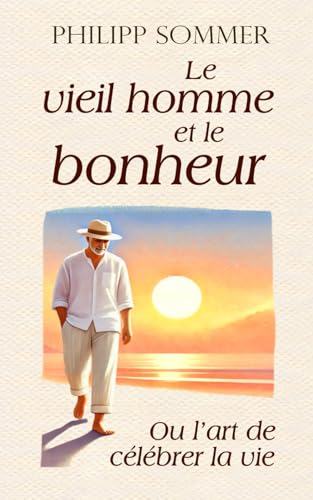 Le vieil homme et le bonheur: Ou l’art de célébrer la vie von Independently published