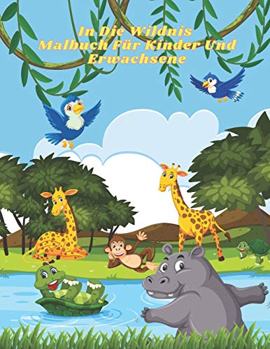 In Die Wildnis - Malbuch Für Kinder Und Erwachsene: Dieses Entzückende Malbuch Ist Mit Einer Vielzahl Von Tieren Zum Ausmalen Gefüllt: Meerestiere, Nutztiere, Dschungeltiere, Waldtiere Und Zirkustiere
