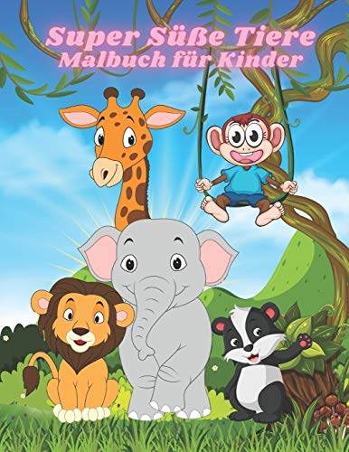 Super Süße Tiere - Malbuch für Kinder: Malbuch Mit Lustigen, Einfachen Und Entspannenden Malvorlagen Für Tierliebhaber