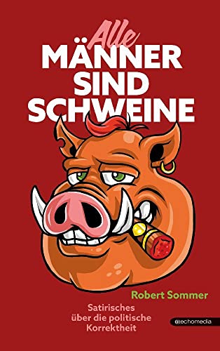 Alle Männer sind Schweine: Satirisches über politische Korrektheit von echomedia buchverlag