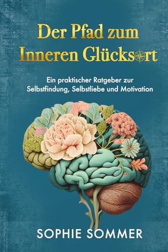 Der Pfad zum inneren Glücksort: Ein praktischer Ratgeber zur Selbstfindung, Selbstliebe und Motivation: Mindset & Persönlichkeitsentwicklung Bücher sind ideal, um Ihr Selbstbewusstsein zu stärken! von Independently published