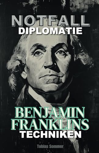 Notfalldiplomatie: Benjamin Franklins Techniken von Independently published