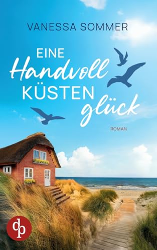 Eine Handvoll Küstenglück | Eine emotionale Wholesome Romance an der Ostseeküste: Ein gutaussehender Nachbar und intensive Gefühle, die so nicht geplant waren ... von dp Verlag