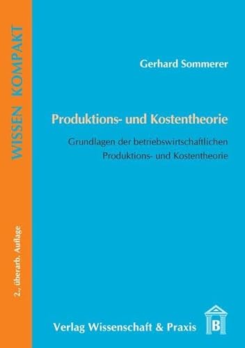 Produktions- und Kostentheorie.: Grundlagen der betriebswirtschaftlichen Produktions- und Kostentheorie. (Wissen Kompakt)