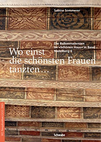 Wo einst die schönsten Frauen tanzten: Die Balkenmalereien im "Schönen Haus" in Basel (Nadelberg 6) (Neujahrsblatt der Gesellschaft für das Gute und Gemeinnützige, Basel GGG, Band 182)