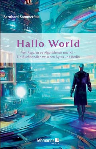 Hallo World ;-) Eine Reise durch die digitale Revolution: 42 Lektionen, Passagen, Etappen und Energie aus den Pionierjahren des Internets von Lehmanns Media GmbH