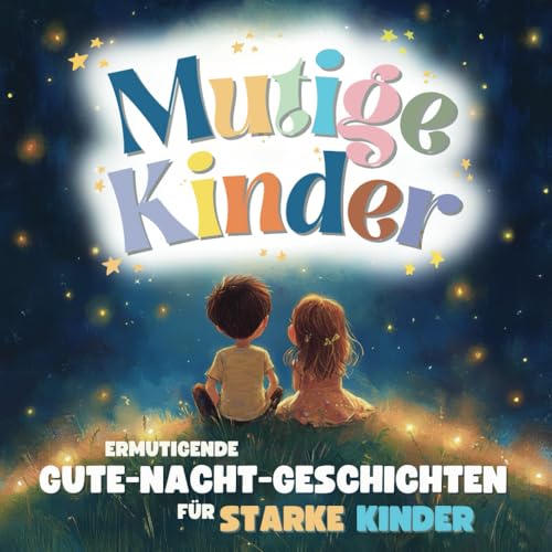 Mutige Kinder – Gute-Nacht-Geschichten für starke Kinder ab 3: Gefühle verstehen, Selbstbewusstsein stärken und Mut finden – Ein Mutmacher-Buch inkl. Achtsamkeitsübungen und Reflexionsfragen von Independently published