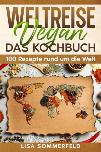 Weltreise Vegan: DAS KOCHBUCH 100 Rezepte rund um die Welt von Weltreise Verlag