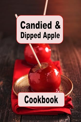 Candied and Dipped Apple Cookbook: Recipes for Traditional Red Candy, Caramel and Chocolate Dipped Apples (Decadent Dessert Cookbook, Band 18) von Independently published