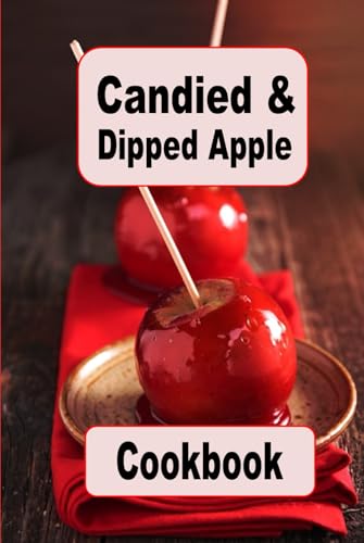 Candied and Dipped Apple Cookbook: Recipes for Traditional Red Candy, Caramel and Chocolate Dipped Apples (Decadent Dessert Cookbook, Band 18) von Independently published